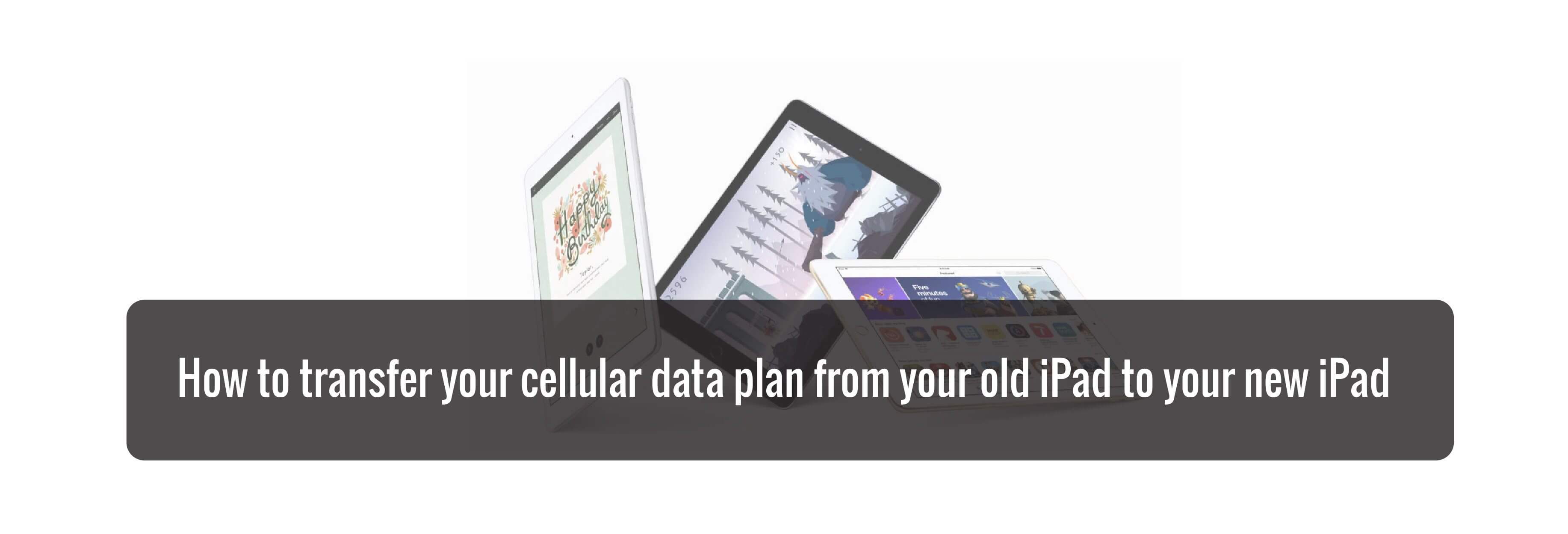 How to transfer your cellular data plan from your old iPad to your new iPad